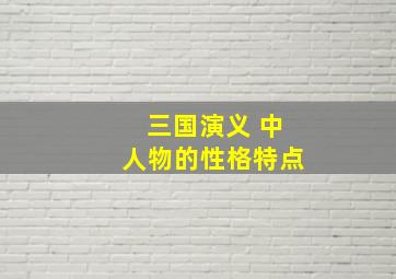 三国演义 中人物的性格特点